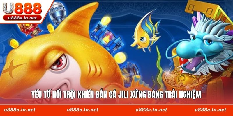 Yếu tố nổi trội khiến bắn cá Jili xứng đáng trải nghiệm