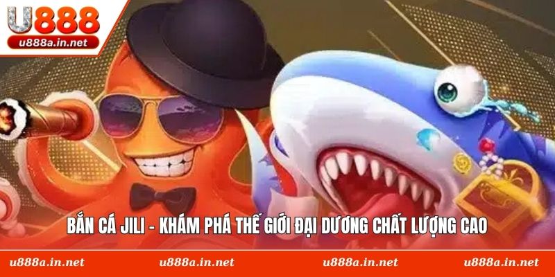 Bắn Cá Jili - Khám Phá Thế Giới Đại Dương Chất Lượng Cao