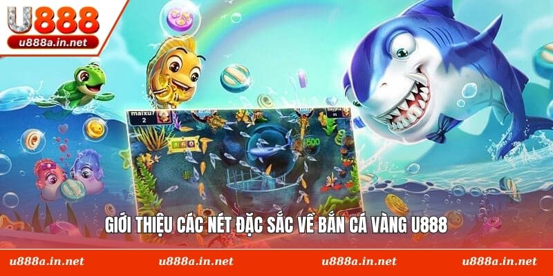 Giới thiệu các nét đặc sắc về Bắn Cá Vàng U888