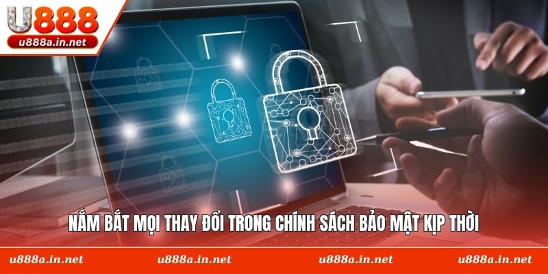 Nắm bắt mọi thay đổi trong chính sách bảo mật kịp thời