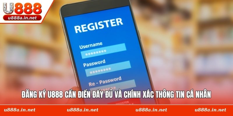 Đăng ký U888 cần điền đầy đủ và chính xác thông tin cá nhân