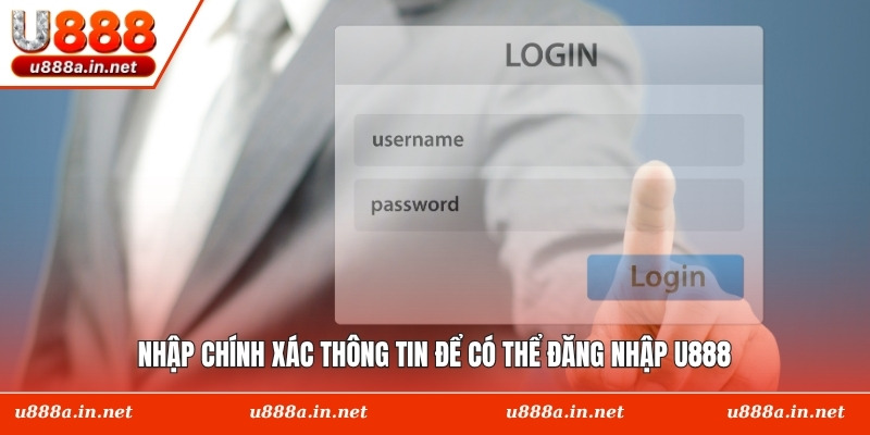 Nhập chính xác thông tin để có thể đăng nhập U888