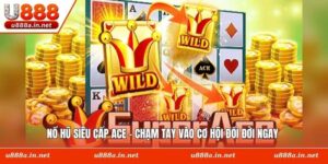 Nổ Hũ Siêu cấp ACE - Chạm Tay Vào Cơ Hội Đổi Đời Ngay
